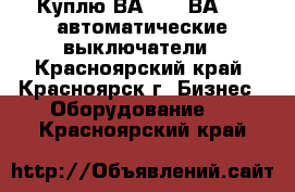 Куплю ВА5543, ВА5343 автоматические выключатели - Красноярский край, Красноярск г. Бизнес » Оборудование   . Красноярский край